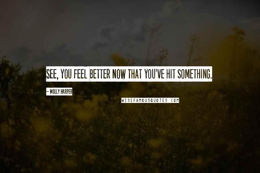 Molly Harper Quotes: See, you feel better now that you've hit something.