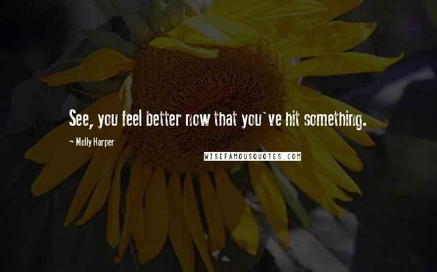 Molly Harper Quotes: See, you feel better now that you've hit something.