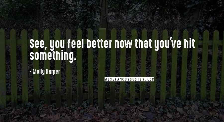 Molly Harper Quotes: See, you feel better now that you've hit something.