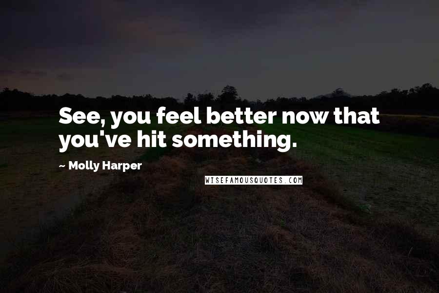 Molly Harper Quotes: See, you feel better now that you've hit something.