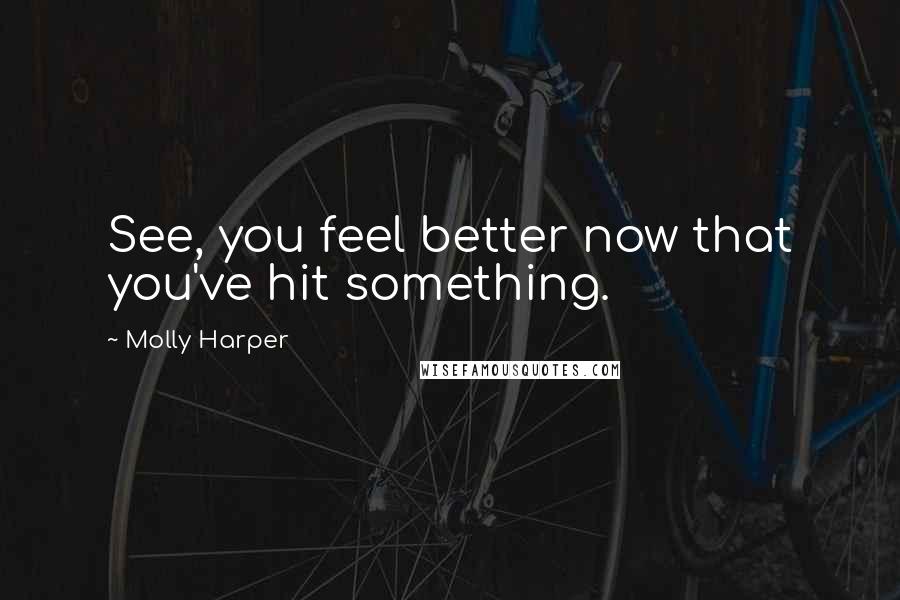 Molly Harper Quotes: See, you feel better now that you've hit something.