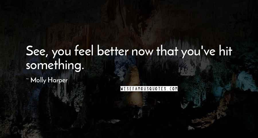 Molly Harper Quotes: See, you feel better now that you've hit something.