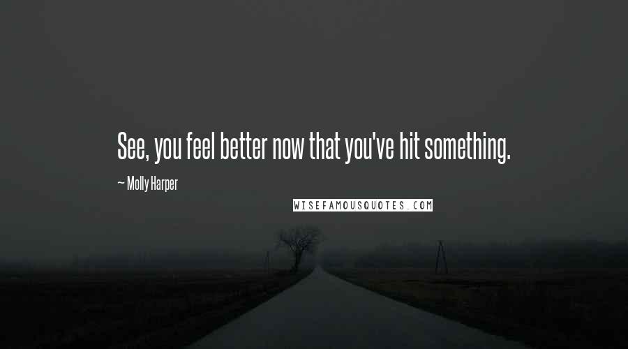 Molly Harper Quotes: See, you feel better now that you've hit something.