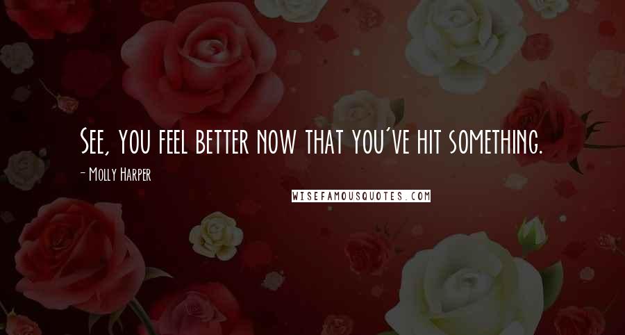 Molly Harper Quotes: See, you feel better now that you've hit something.