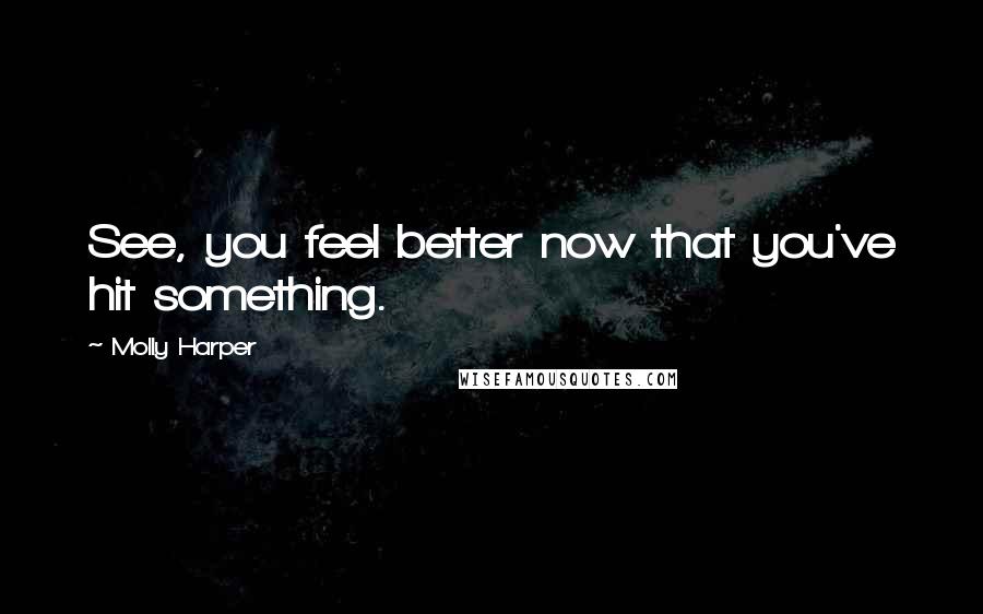 Molly Harper Quotes: See, you feel better now that you've hit something.