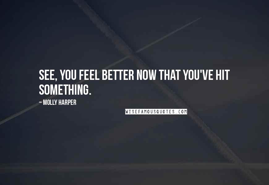 Molly Harper Quotes: See, you feel better now that you've hit something.