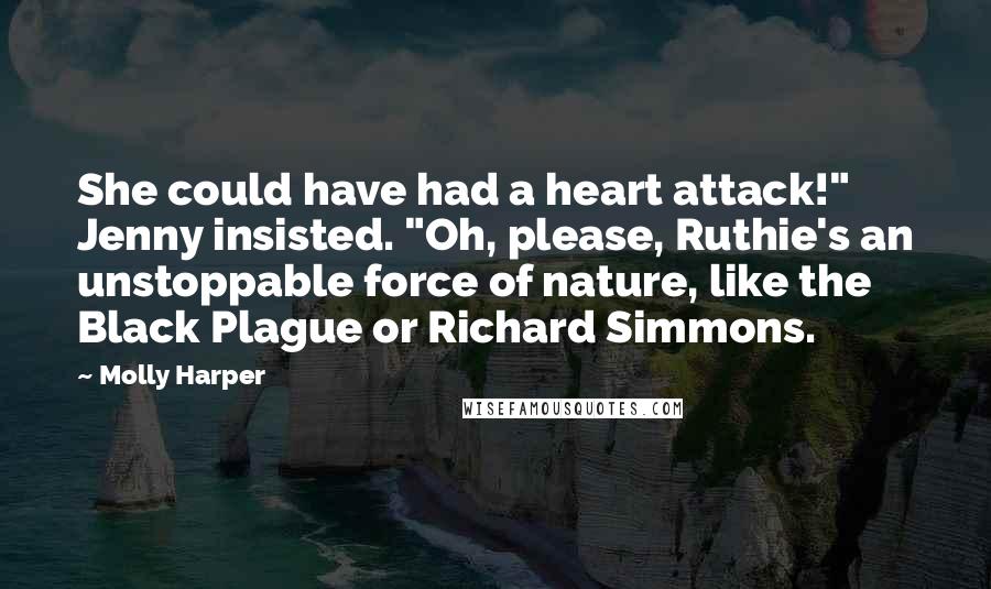 Molly Harper Quotes: She could have had a heart attack!" Jenny insisted. "Oh, please, Ruthie's an unstoppable force of nature, like the Black Plague or Richard Simmons.