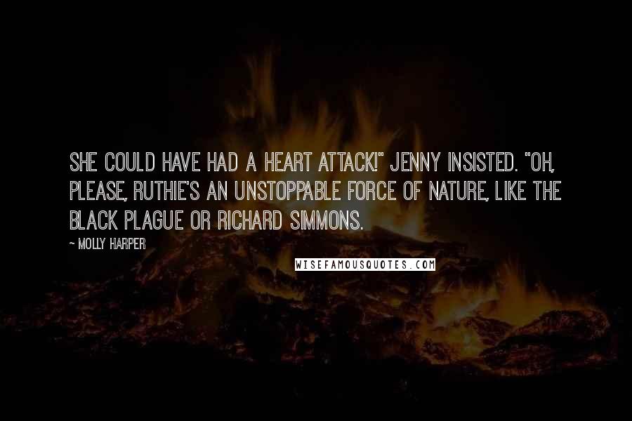 Molly Harper Quotes: She could have had a heart attack!" Jenny insisted. "Oh, please, Ruthie's an unstoppable force of nature, like the Black Plague or Richard Simmons.