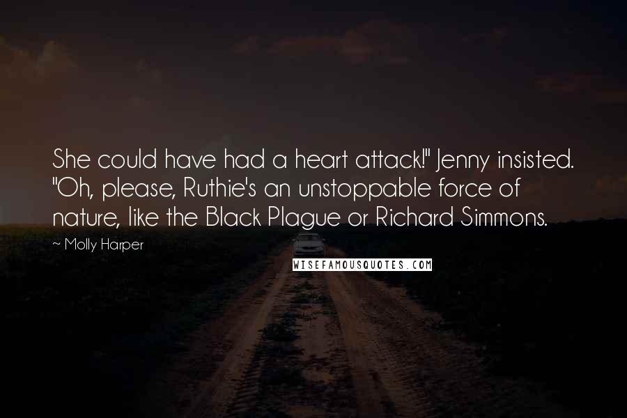 Molly Harper Quotes: She could have had a heart attack!" Jenny insisted. "Oh, please, Ruthie's an unstoppable force of nature, like the Black Plague or Richard Simmons.