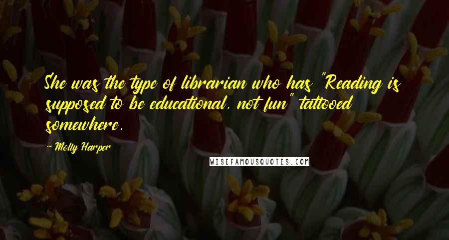 Molly Harper Quotes: She was the type of librarian who has "Reading is supposed to be educational, not fun" tattooed somewhere.
