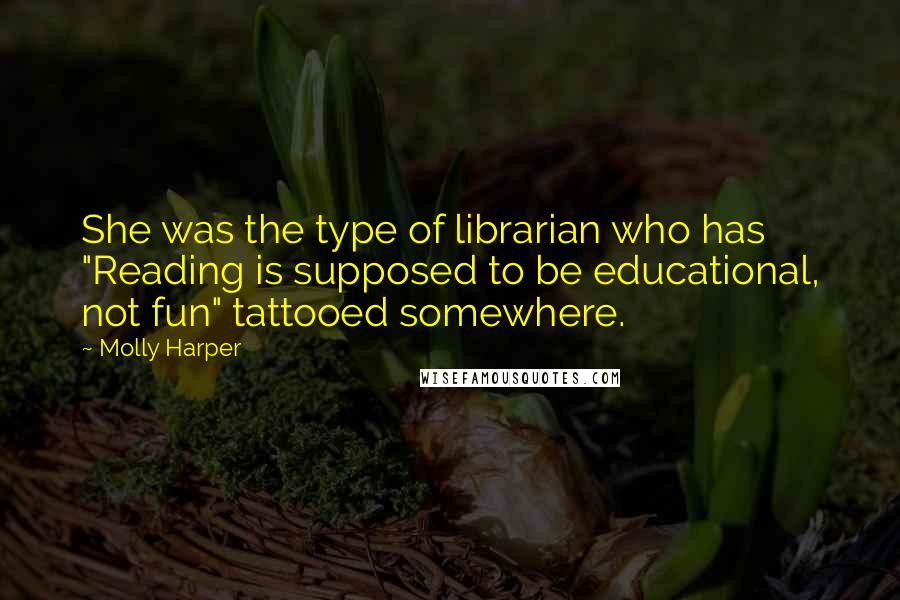 Molly Harper Quotes: She was the type of librarian who has "Reading is supposed to be educational, not fun" tattooed somewhere.