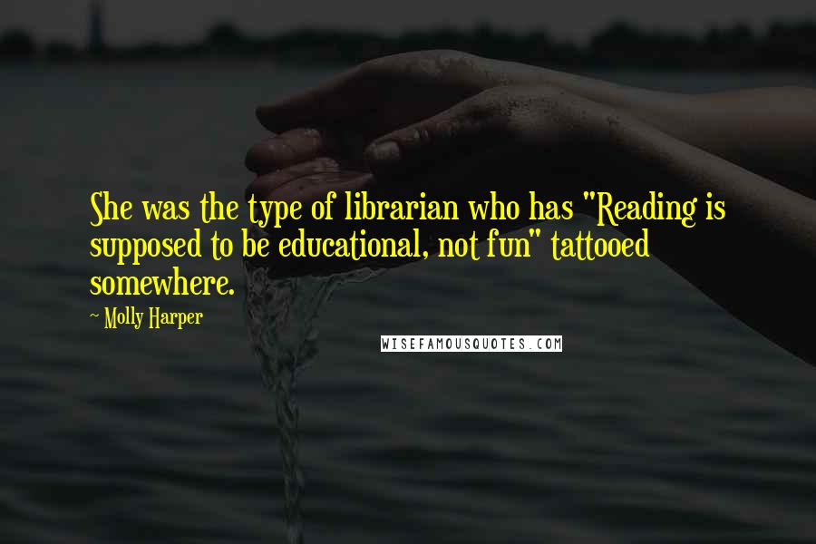 Molly Harper Quotes: She was the type of librarian who has "Reading is supposed to be educational, not fun" tattooed somewhere.