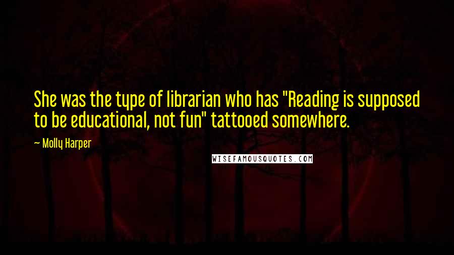 Molly Harper Quotes: She was the type of librarian who has "Reading is supposed to be educational, not fun" tattooed somewhere.