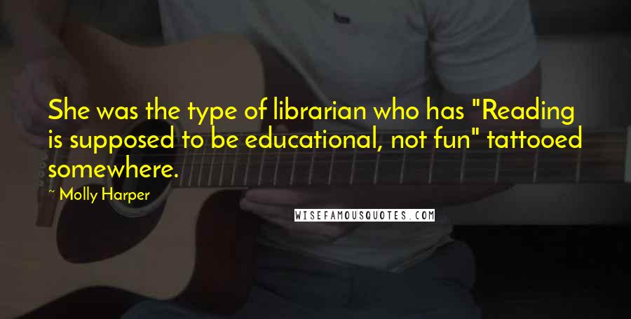Molly Harper Quotes: She was the type of librarian who has "Reading is supposed to be educational, not fun" tattooed somewhere.
