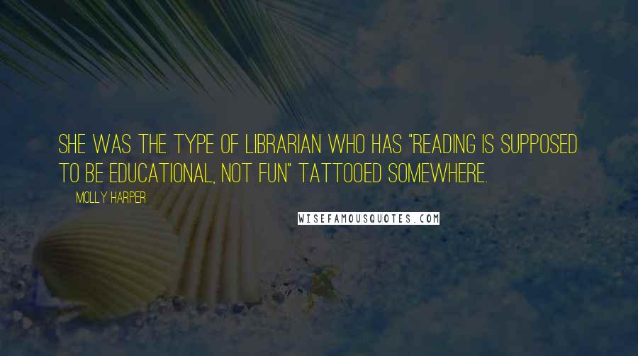 Molly Harper Quotes: She was the type of librarian who has "Reading is supposed to be educational, not fun" tattooed somewhere.