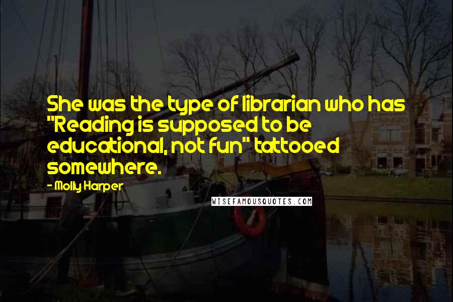 Molly Harper Quotes: She was the type of librarian who has "Reading is supposed to be educational, not fun" tattooed somewhere.