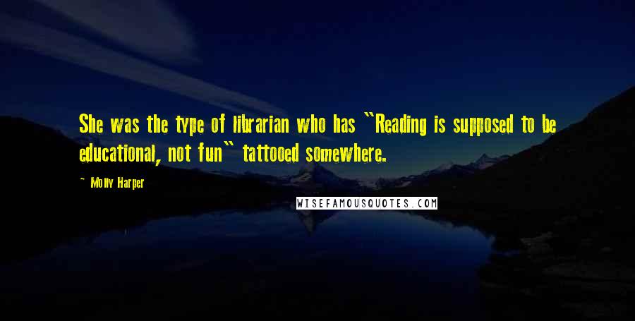 Molly Harper Quotes: She was the type of librarian who has "Reading is supposed to be educational, not fun" tattooed somewhere.