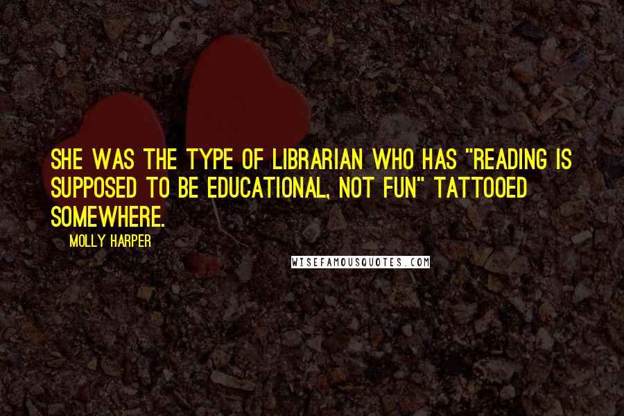 Molly Harper Quotes: She was the type of librarian who has "Reading is supposed to be educational, not fun" tattooed somewhere.