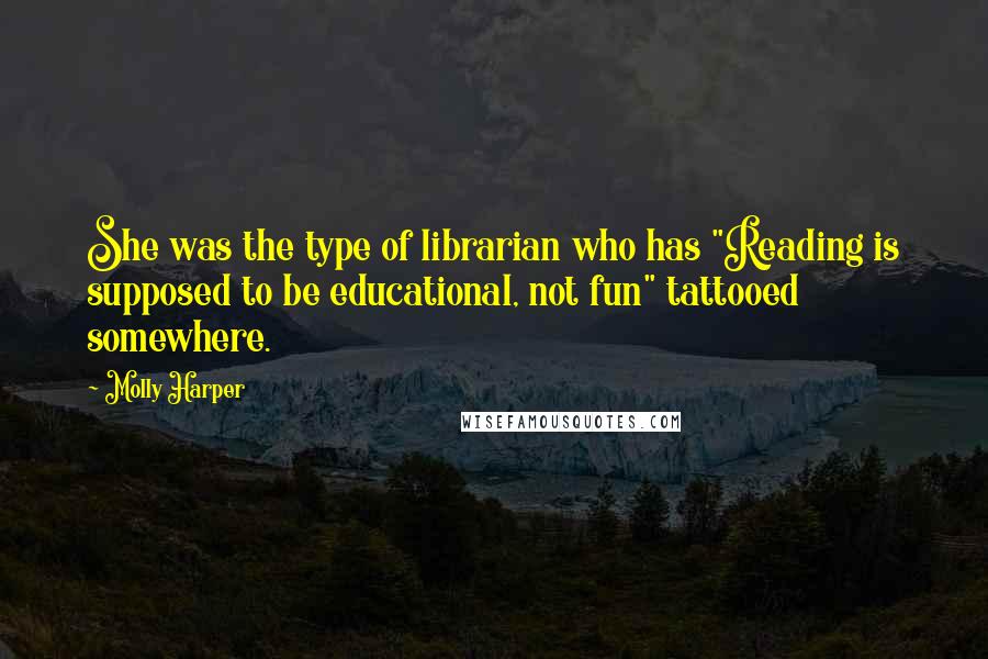 Molly Harper Quotes: She was the type of librarian who has "Reading is supposed to be educational, not fun" tattooed somewhere.