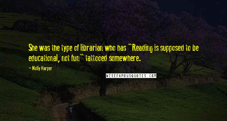 Molly Harper Quotes: She was the type of librarian who has "Reading is supposed to be educational, not fun" tattooed somewhere.