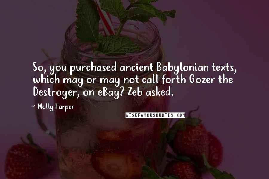 Molly Harper Quotes: So, you purchased ancient Babylonian texts, which may or may not call forth Gozer the Destroyer, on eBay? Zeb asked.