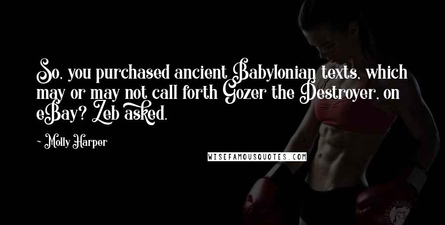 Molly Harper Quotes: So, you purchased ancient Babylonian texts, which may or may not call forth Gozer the Destroyer, on eBay? Zeb asked.