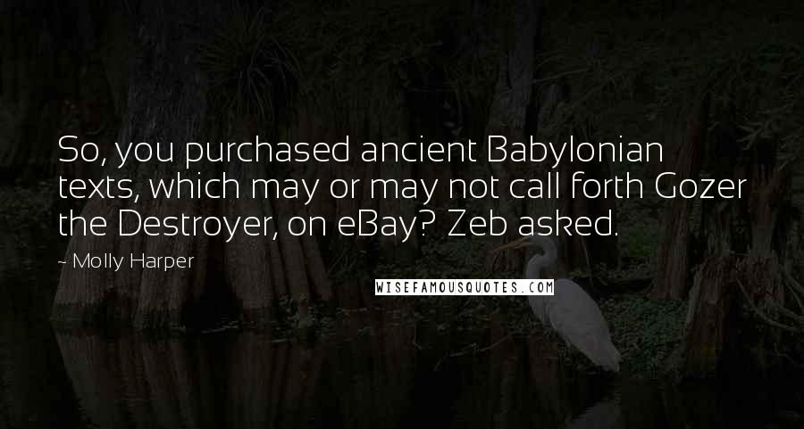 Molly Harper Quotes: So, you purchased ancient Babylonian texts, which may or may not call forth Gozer the Destroyer, on eBay? Zeb asked.