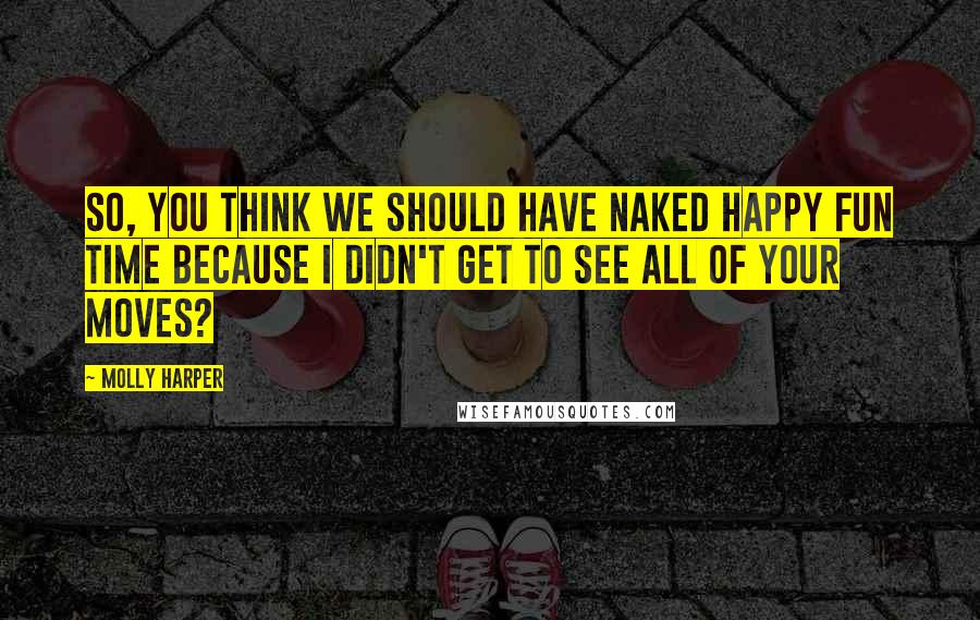 Molly Harper Quotes: So, you think we should have Naked Happy Fun Time because I didn't get to see all of your moves?