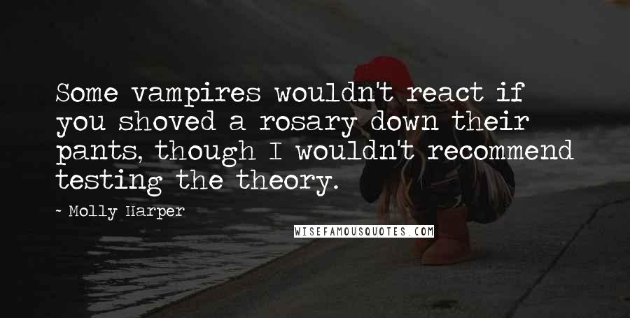 Molly Harper Quotes: Some vampires wouldn't react if you shoved a rosary down their pants, though I wouldn't recommend testing the theory.