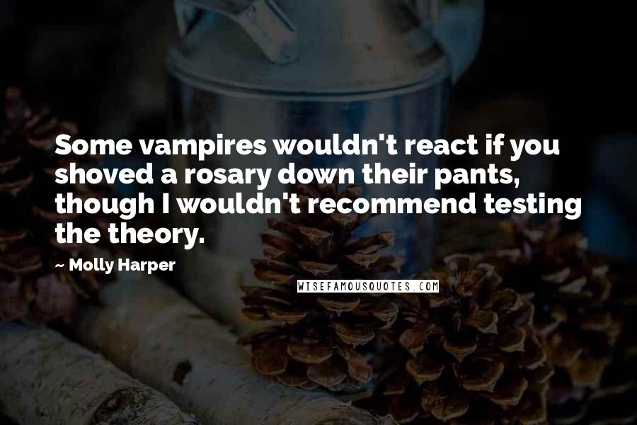 Molly Harper Quotes: Some vampires wouldn't react if you shoved a rosary down their pants, though I wouldn't recommend testing the theory.