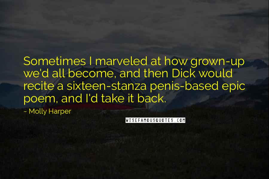 Molly Harper Quotes: Sometimes I marveled at how grown-up we'd all become, and then Dick would recite a sixteen-stanza penis-based epic poem, and I'd take it back.