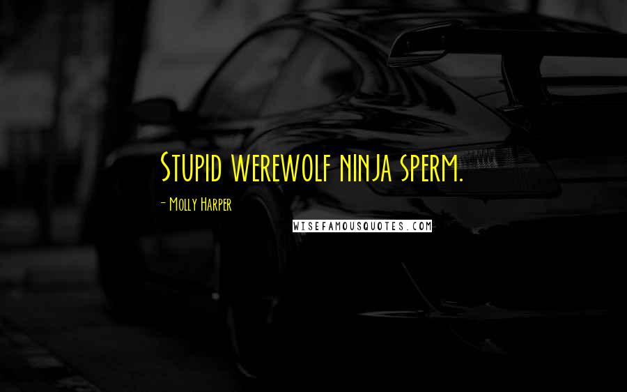 Molly Harper Quotes: Stupid werewolf ninja sperm.