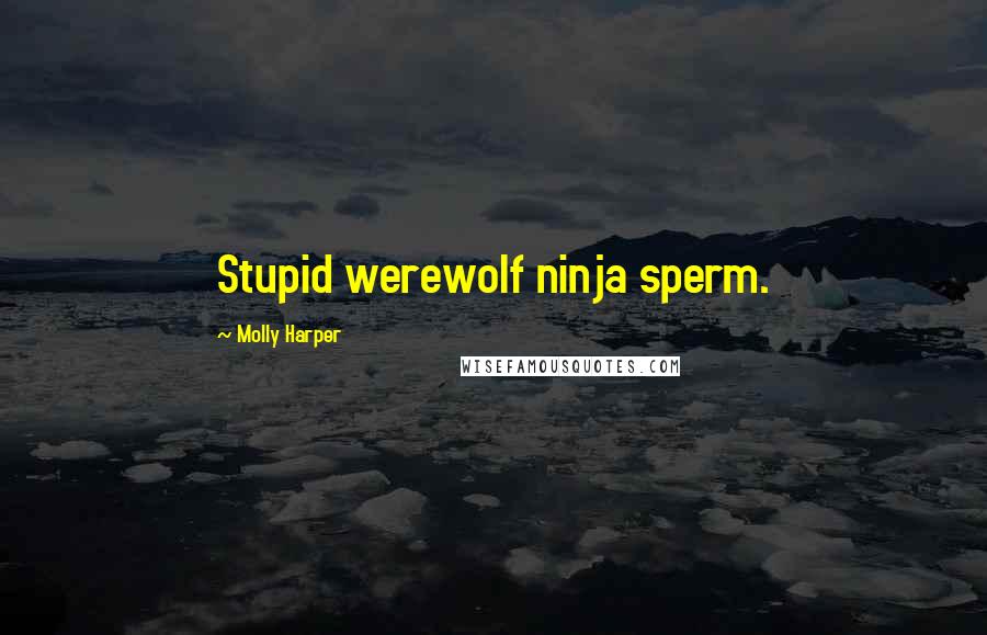 Molly Harper Quotes: Stupid werewolf ninja sperm.