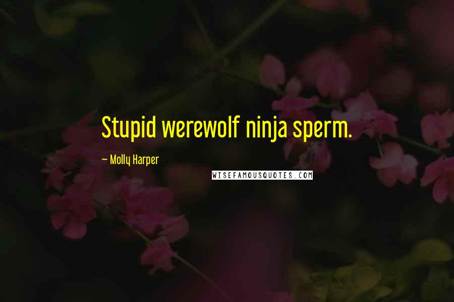 Molly Harper Quotes: Stupid werewolf ninja sperm.