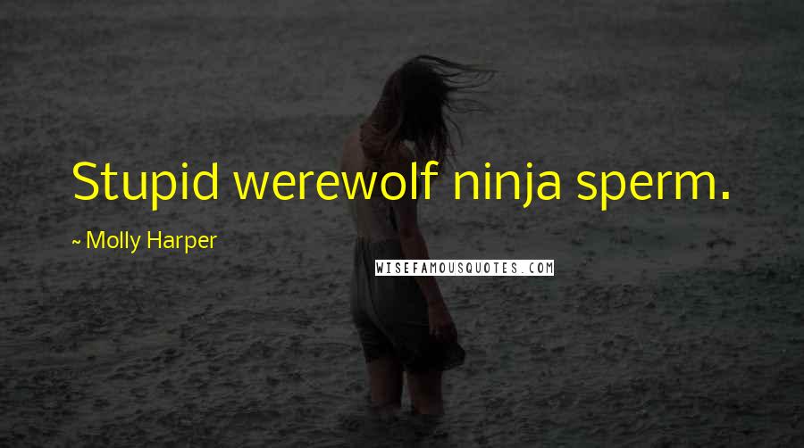 Molly Harper Quotes: Stupid werewolf ninja sperm.