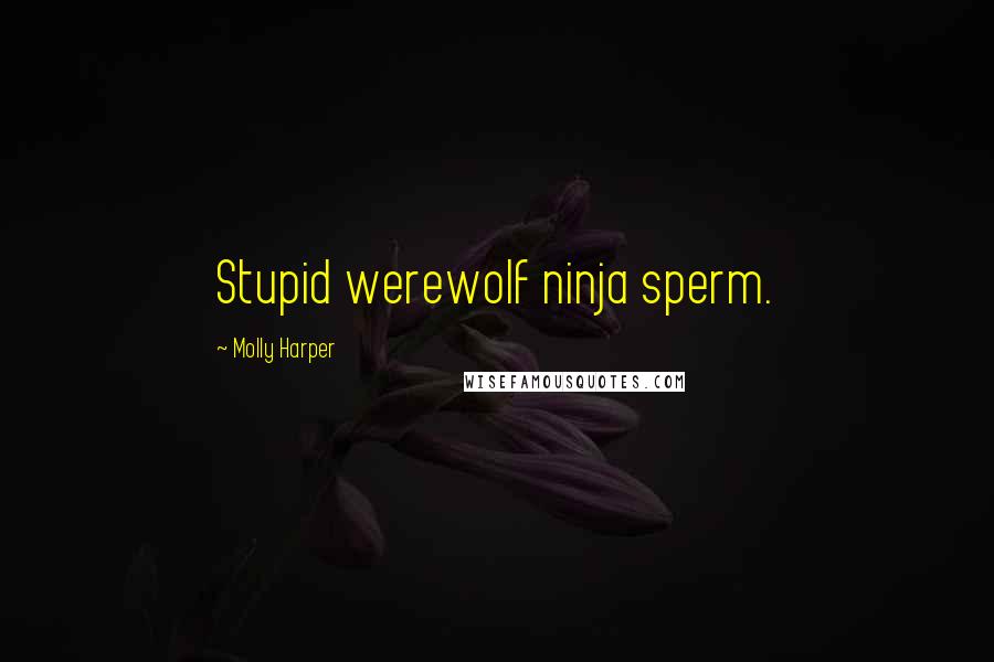 Molly Harper Quotes: Stupid werewolf ninja sperm.