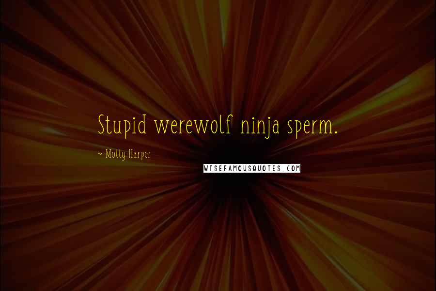 Molly Harper Quotes: Stupid werewolf ninja sperm.