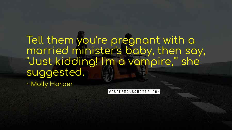 Molly Harper Quotes: Tell them you're pregnant with a married minister's baby, then say, "Just kidding! I'm a vampire,'" she suggested.