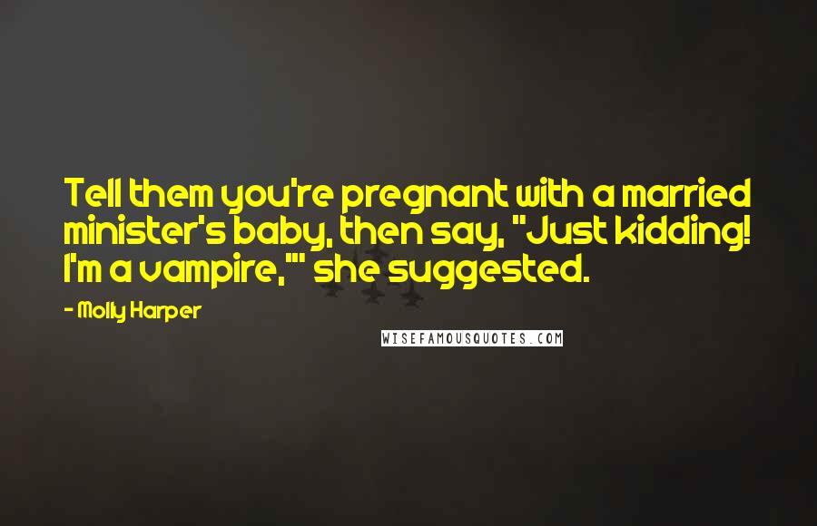 Molly Harper Quotes: Tell them you're pregnant with a married minister's baby, then say, "Just kidding! I'm a vampire,'" she suggested.