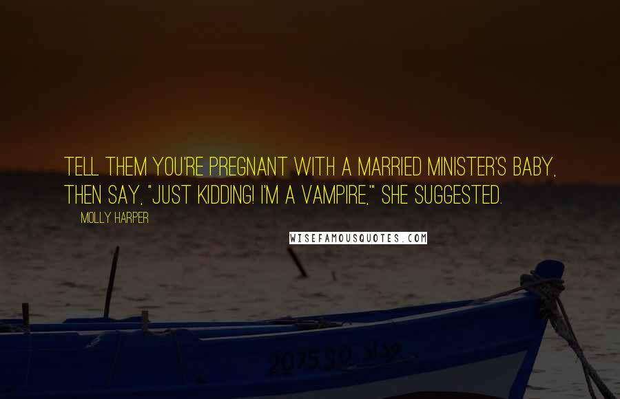 Molly Harper Quotes: Tell them you're pregnant with a married minister's baby, then say, "Just kidding! I'm a vampire,'" she suggested.