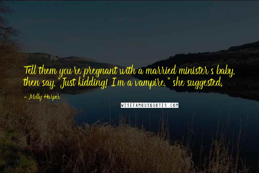 Molly Harper Quotes: Tell them you're pregnant with a married minister's baby, then say, "Just kidding! I'm a vampire,'" she suggested.