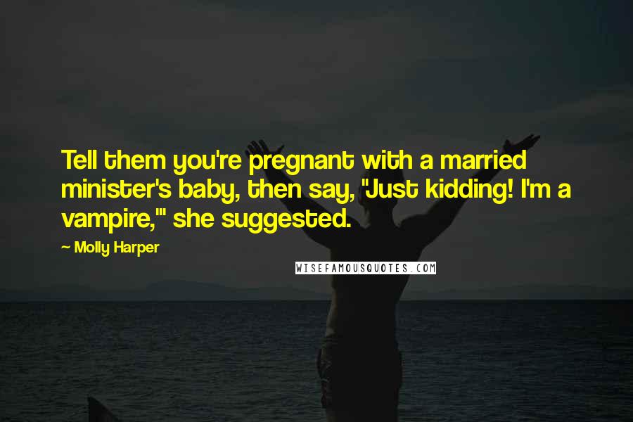 Molly Harper Quotes: Tell them you're pregnant with a married minister's baby, then say, "Just kidding! I'm a vampire,'" she suggested.