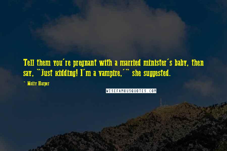 Molly Harper Quotes: Tell them you're pregnant with a married minister's baby, then say, "Just kidding! I'm a vampire,'" she suggested.