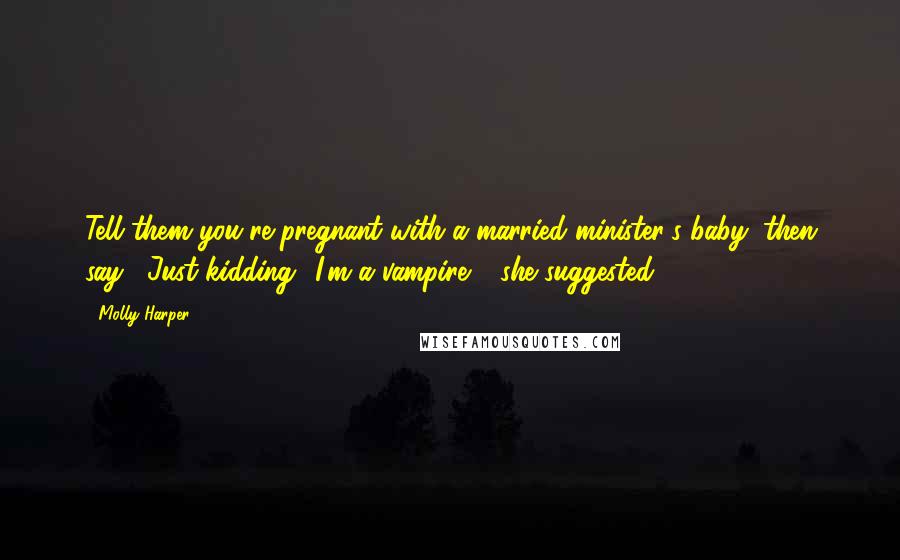 Molly Harper Quotes: Tell them you're pregnant with a married minister's baby, then say, "Just kidding! I'm a vampire,'" she suggested.