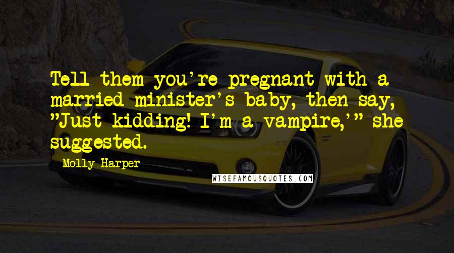 Molly Harper Quotes: Tell them you're pregnant with a married minister's baby, then say, "Just kidding! I'm a vampire,'" she suggested.