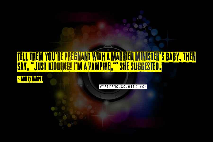 Molly Harper Quotes: Tell them you're pregnant with a married minister's baby, then say, "Just kidding! I'm a vampire,'" she suggested.