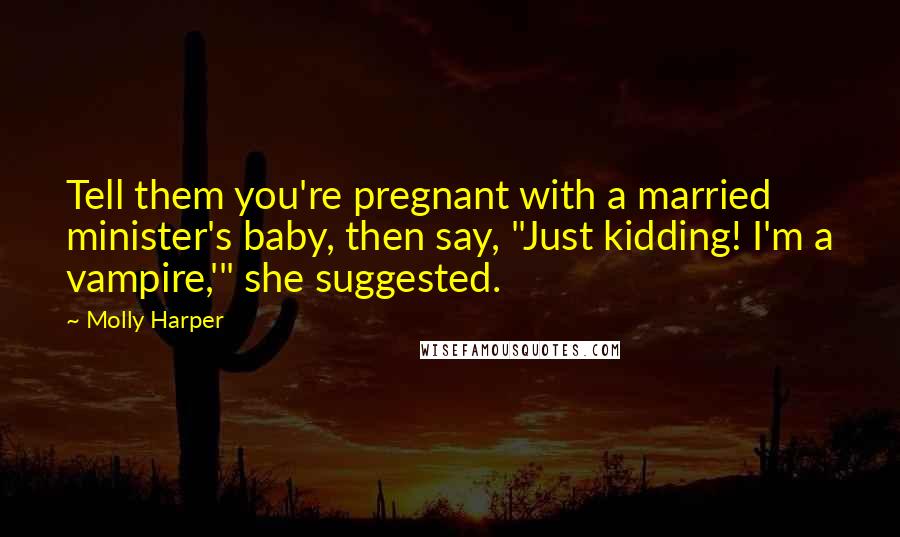 Molly Harper Quotes: Tell them you're pregnant with a married minister's baby, then say, "Just kidding! I'm a vampire,'" she suggested.