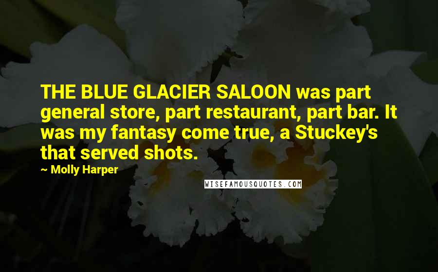 Molly Harper Quotes: THE BLUE GLACIER SALOON was part general store, part restaurant, part bar. It was my fantasy come true, a Stuckey's that served shots.