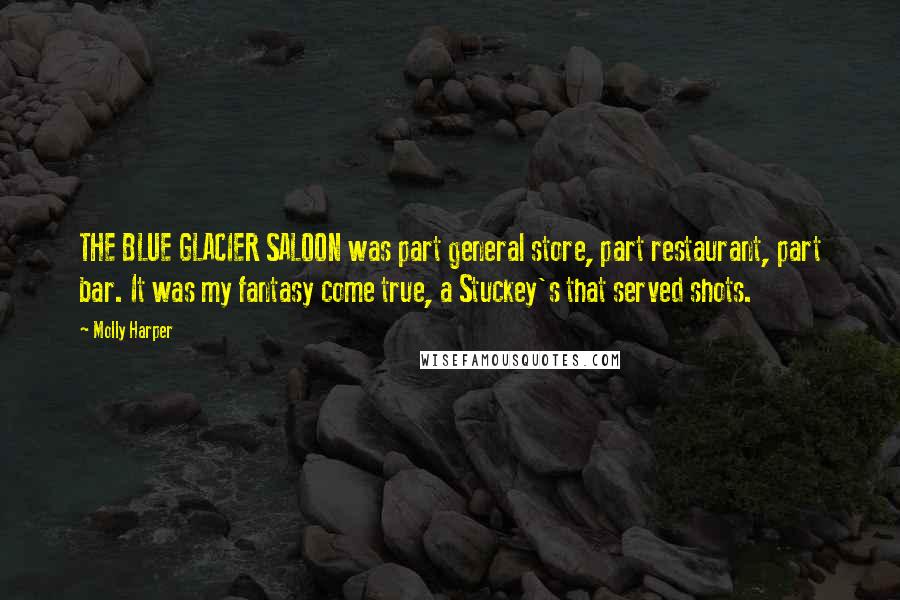 Molly Harper Quotes: THE BLUE GLACIER SALOON was part general store, part restaurant, part bar. It was my fantasy come true, a Stuckey's that served shots.