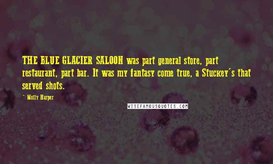 Molly Harper Quotes: THE BLUE GLACIER SALOON was part general store, part restaurant, part bar. It was my fantasy come true, a Stuckey's that served shots.